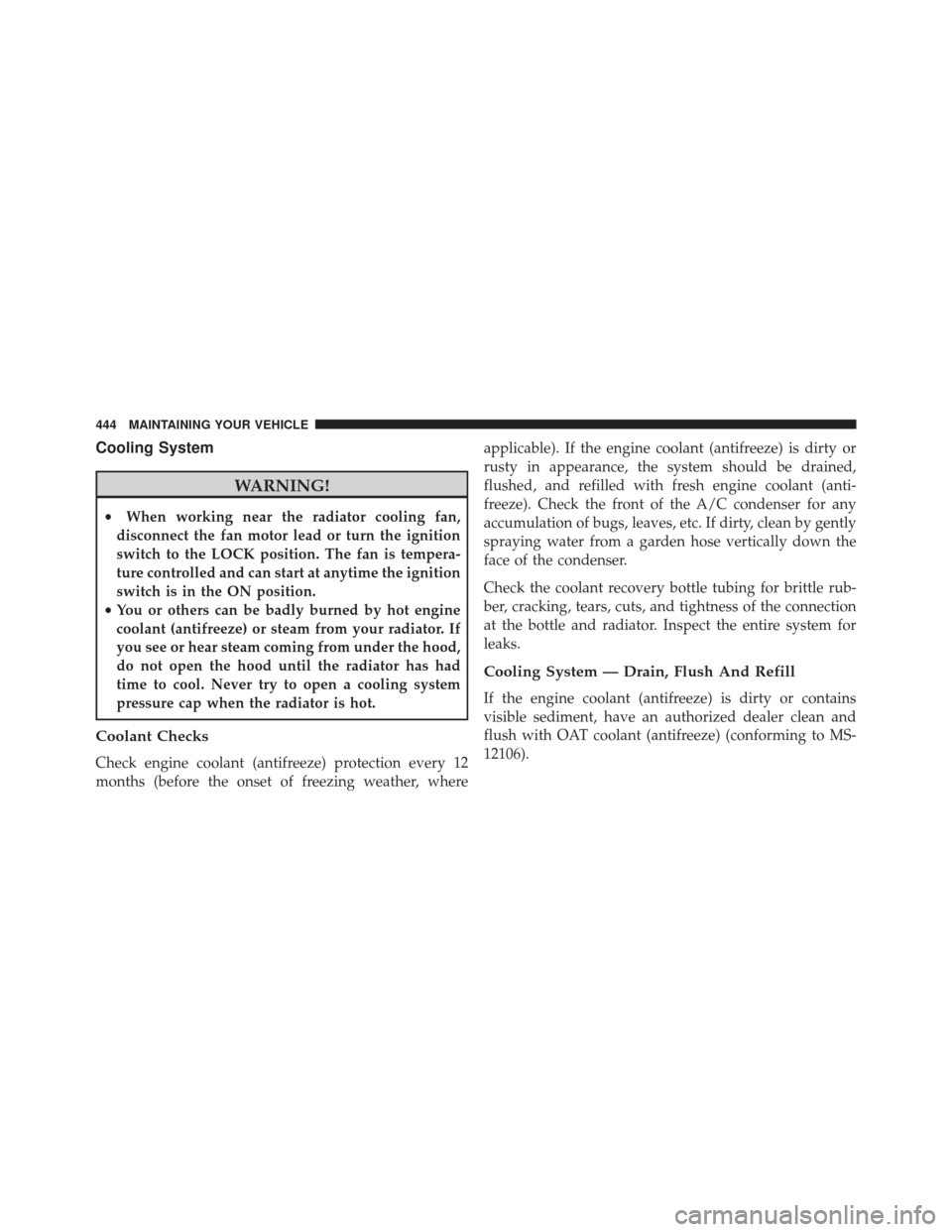 DODGE AVENGER 2014 2.G User Guide Cooling System
WARNING!
•When working near the radiator cooling fan,
disconnect the fan motor lead or turn the ignition
switch to the LOCK position. The fan is tempera-
ture controlled and can start