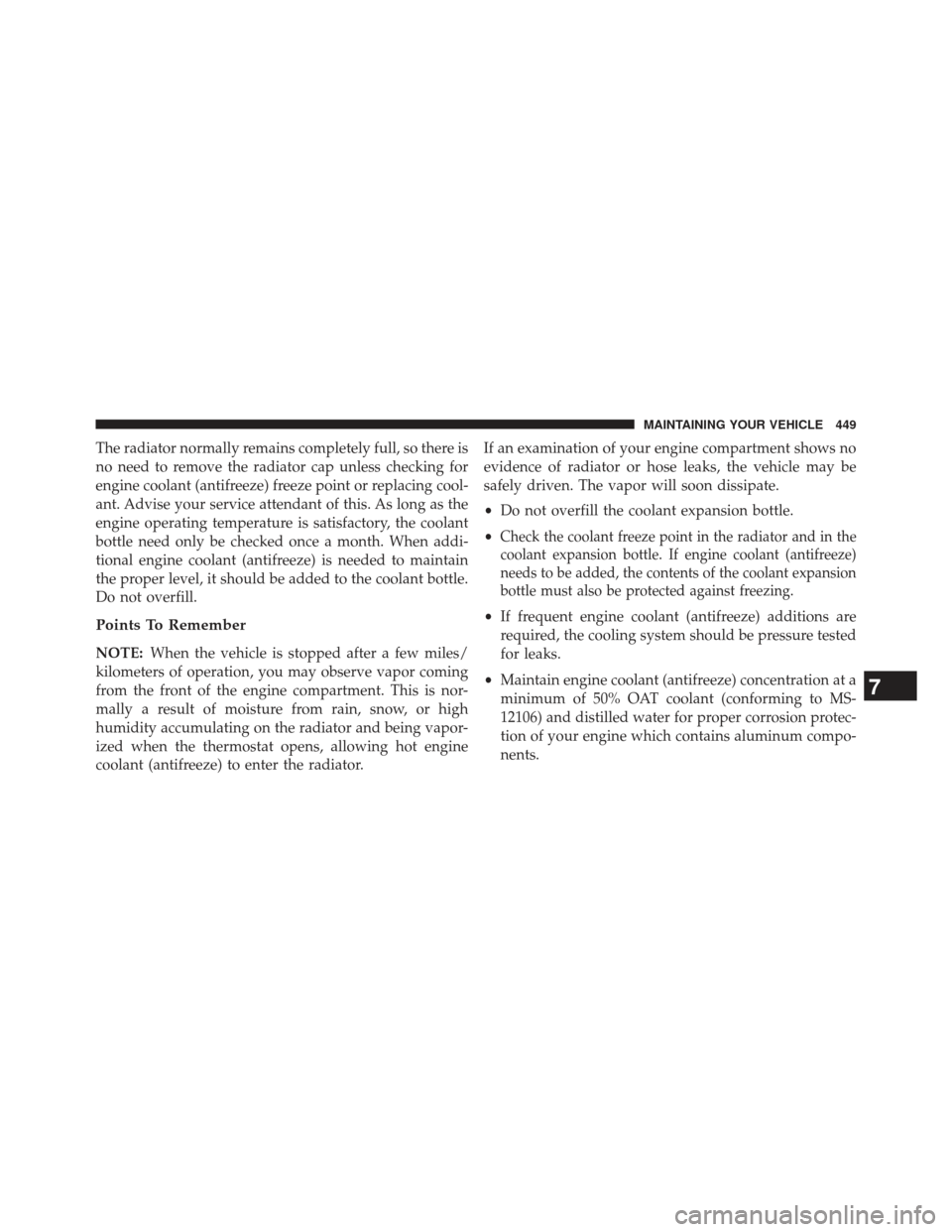 DODGE AVENGER 2014 2.G Owners Manual The radiator normally remains completely full, so there is
no need to remove the radiator cap unless checking for
engine coolant (antifreeze) freeze point or replacing cool-
ant. Advise your service a