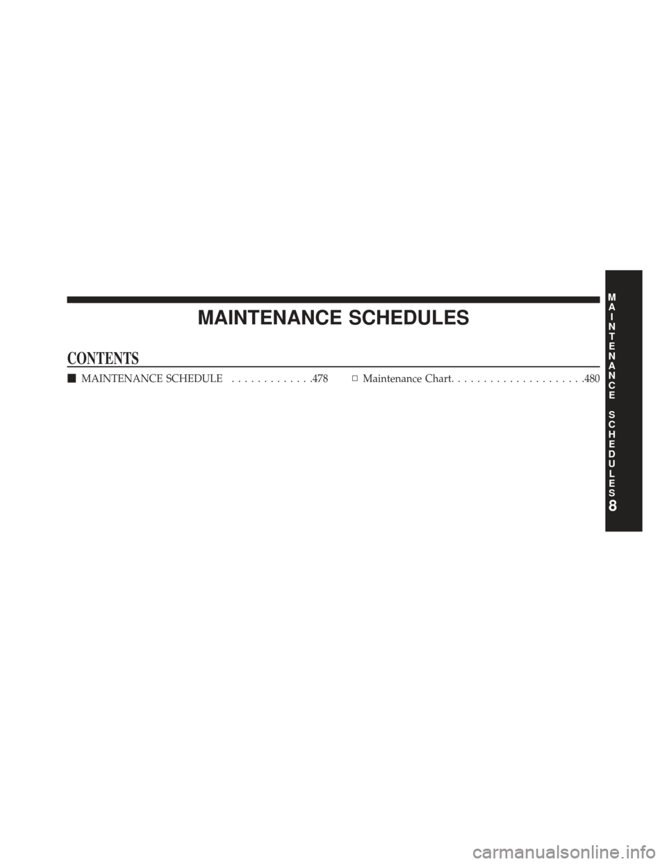 DODGE AVENGER 2014 2.G Owners Manual MAINTENANCE SCHEDULES
CONTENTS
MAINTENANCE SCHEDULE .............478▫Maintenance Chart .....................480
8
M
A I
N T
E
N
A
N
C E
S
C
H E
D
U L
E
S 