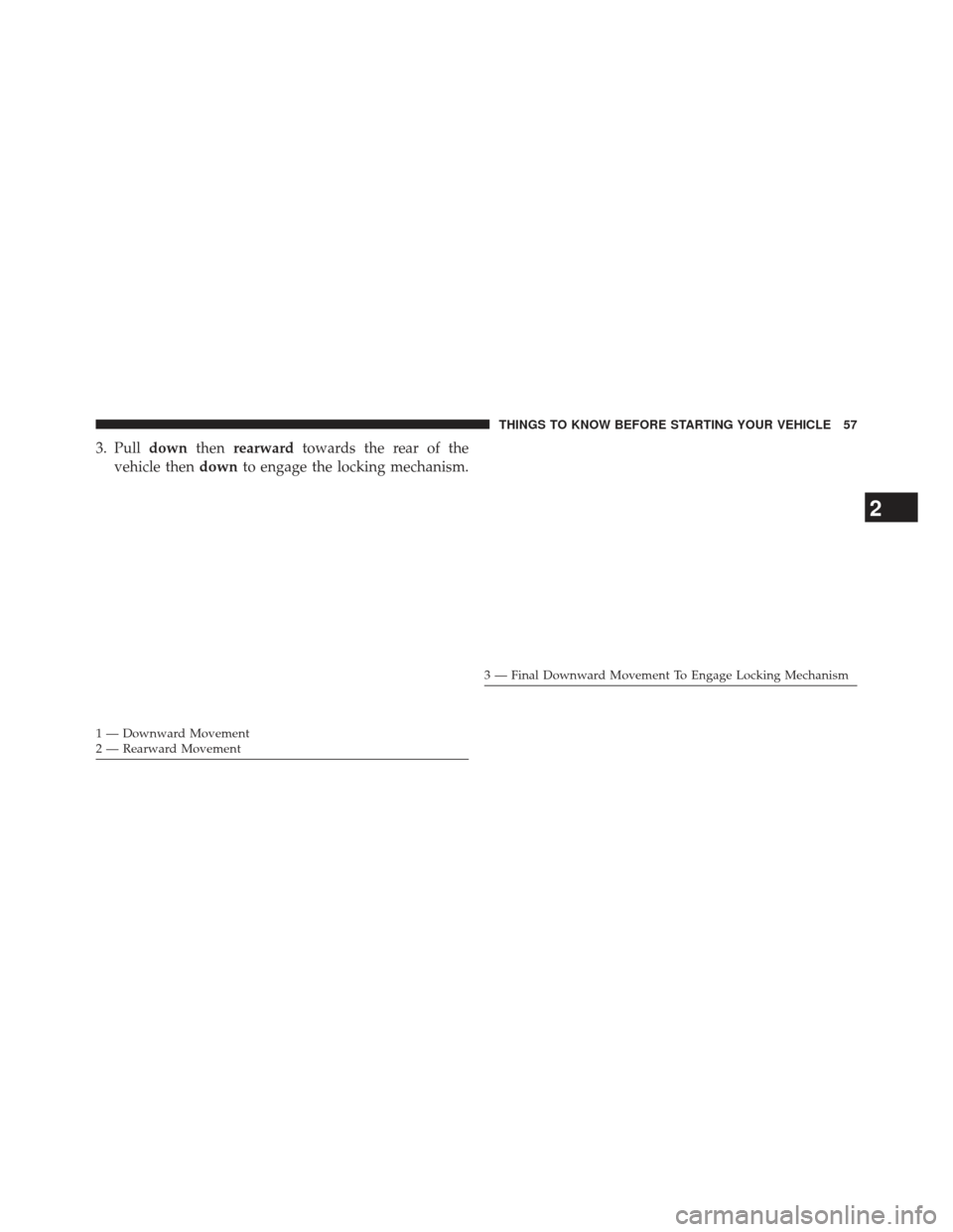 DODGE AVENGER 2014 2.G Owners Manual 3. Pulldownthenrearward towards the rear of the
vehicle then downto engage the locking mechanism.
1 — Downward Movement
2 — Rearward Movement
3 — Final Downward Movement To Engage Locking Mechan