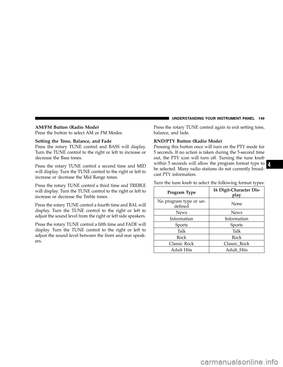 DODGE CALIBER 2006 1.G Owners Manual AM/FM Button (Radio Mode)
Press the button to select AM or FM Modes.
Setting the Tone, Balance, and Fade
Press the rotary TUNE control and BASS will display.
Turn the TUNE control to the right or left