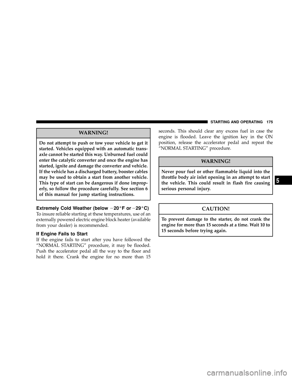 DODGE CALIBER 2006 1.G Owners Manual WARNING!
Do not attempt to push or tow your vehicle to get it
started. Vehicles equipped with an automatic trans-
axle cannot be started this way. Unburned fuel could
enter the catalytic converter and