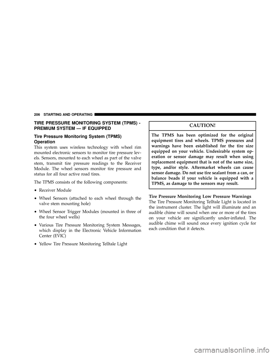 DODGE CALIBER 2006 1.G User Guide TIRE PRESSURE MONITORING SYSTEM (TPMS) -
PREMIUM SYSTEM Ð IF EQUIPPED
Tire Pressure Monitoring System (TPMS)
Operation
This system uses wireless technology with wheel rim
mounted electronic sensors t