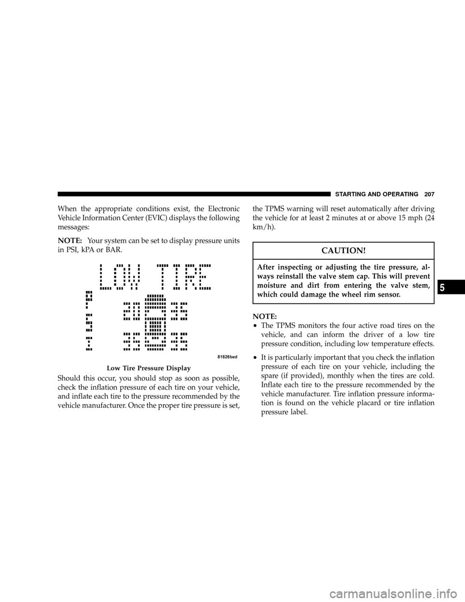 DODGE CALIBER 2006 1.G User Guide When the appropriate conditions exist, the Electronic
Vehicle Information Center (EVIC) displays the following
messages:
NOTE:Your system can be set to display pressure units
in PSI, kPA or BAR.
Shoul