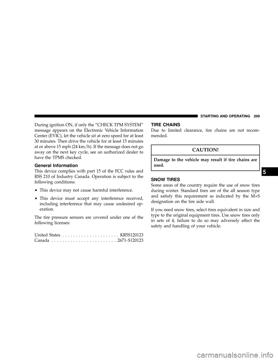 DODGE CALIBER 2006 1.G User Guide During ignition ON, if only the ªCHECK TPM SYSTEMº
message appears on the Electronic Vehicle Information
Center (EVIC), let the vehicle sit at zero speed for at least
30 minutes. Then drive the vehi