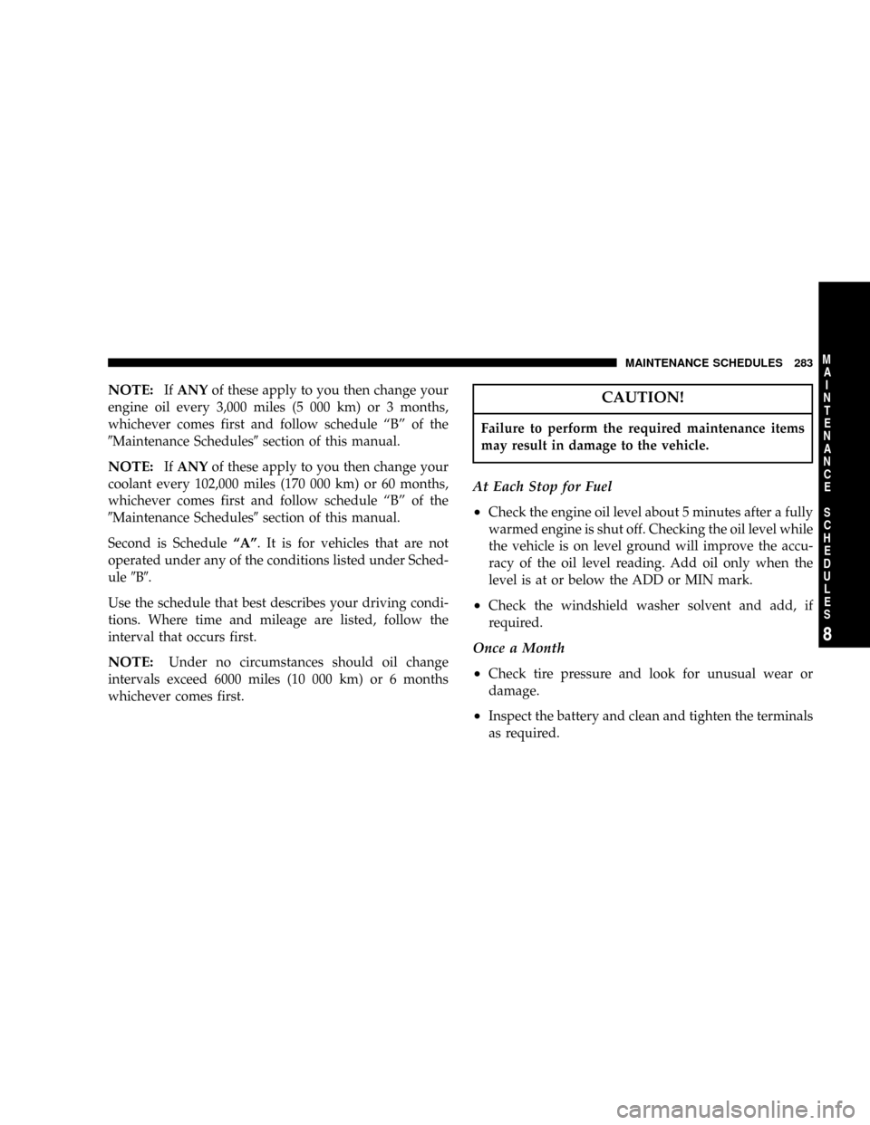 DODGE CALIBER 2006 1.G Owners Guide NOTE:IfANYof these apply to you then change your
engine oil every 3,000 miles (5 000 km) or 3 months,
whichever comes first and follow schedule ªBº of the
9Maintenance Schedules9section of this manu