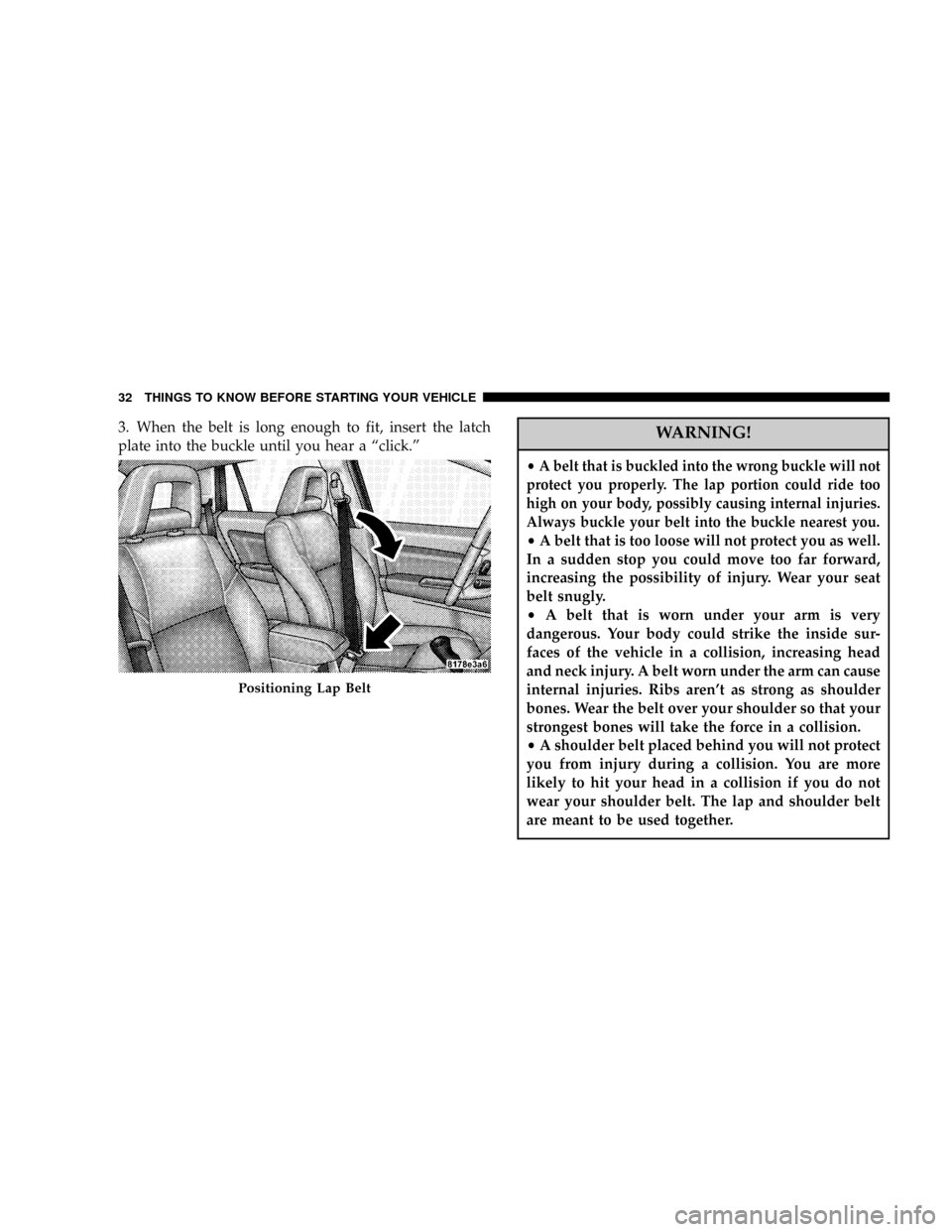 DODGE CALIBER 2006 1.G Owners Guide 3. When the belt is long enough to fit, insert the latch
plate into the buckle until you hear a ªclick.ºWARNING!
²A belt that is buckled into the wrong buckle will not
protect you properly. The lap