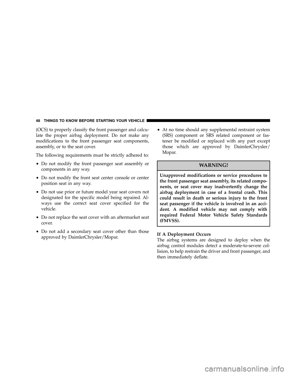 DODGE CALIBER 2006 1.G Service Manual (OCS) to properly classify the front passenger and calcu-
late the proper airbag deployment. Do not make any
modifications to the front passenger seat components,
assembly, or to the seat cover.
The f