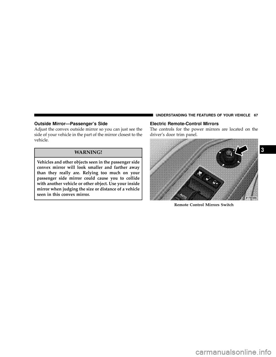 DODGE CALIBER 2006 1.G Repair Manual Outside MirrorÐPassengers Side
Adjust the convex outside mirror so you can just see the
side of your vehicle in the part of the mirror closest to the
vehicle.
WARNING!
Vehicles and other objects see