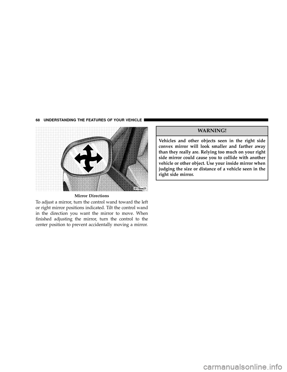 DODGE CALIBER 2006 1.G Repair Manual To adjust a mirror, turn the control wand toward the left
or right mirror positions indicated. Tilt the control wand
in the direction you want the mirror to move. When
finished adjusting the mirror, t