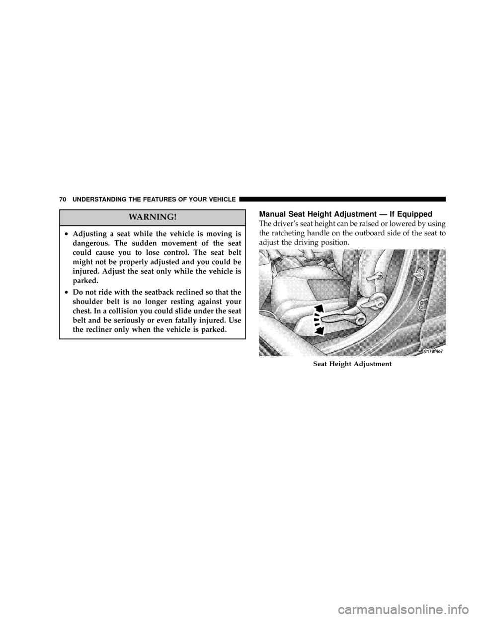 DODGE CALIBER 2006 1.G Repair Manual WARNING!
²Adjusting a seat while the vehicle is moving is
dangerous. The sudden movement of the seat
could cause you to lose control. The seat belt
might not be properly adjusted and you could be
inj