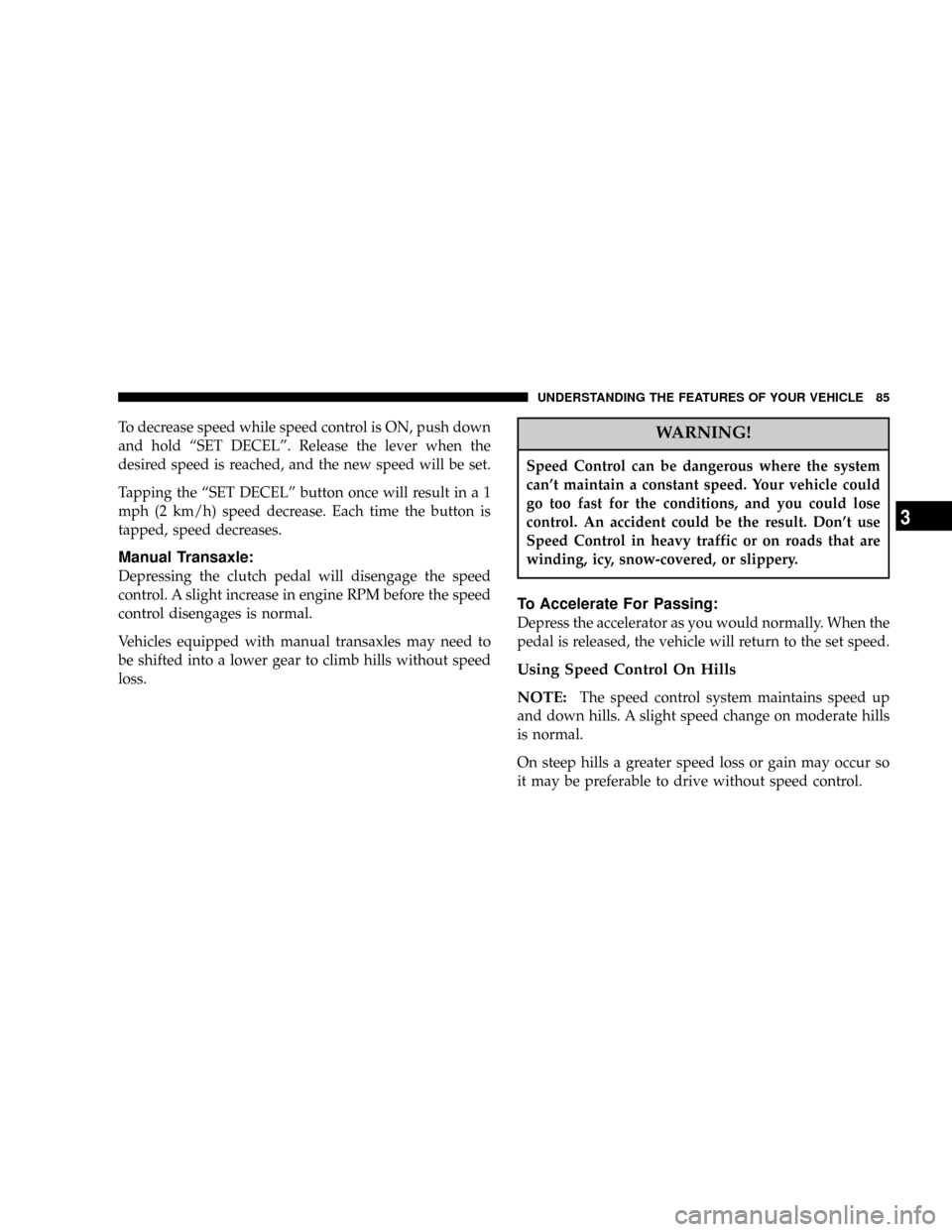 DODGE CALIBER 2006 1.G Owners Manual To decrease speed while speed control is ON, push down
and hold ªSET DECELº. Release the lever when the
desired speed is reached, and the new speed will be set.
Tapping the ªSET DECELº button once