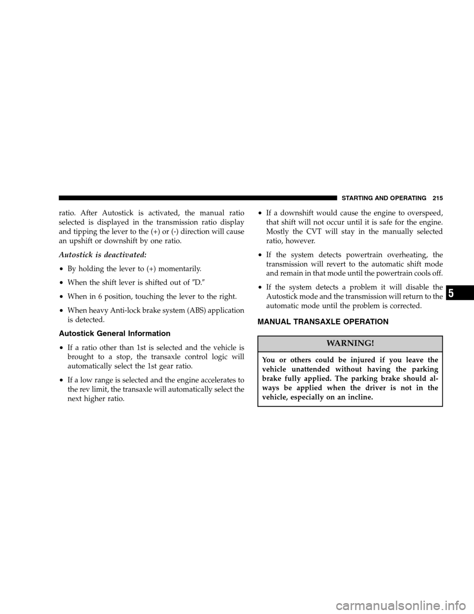 DODGE CALIBER 2007 1.G Owners Manual ratio. After Autostick is activated, the manual ratio
selected is displayed in the transmission ratio display
and tipping the lever to the (+) or (-) direction will cause
an upshift or downshift by on