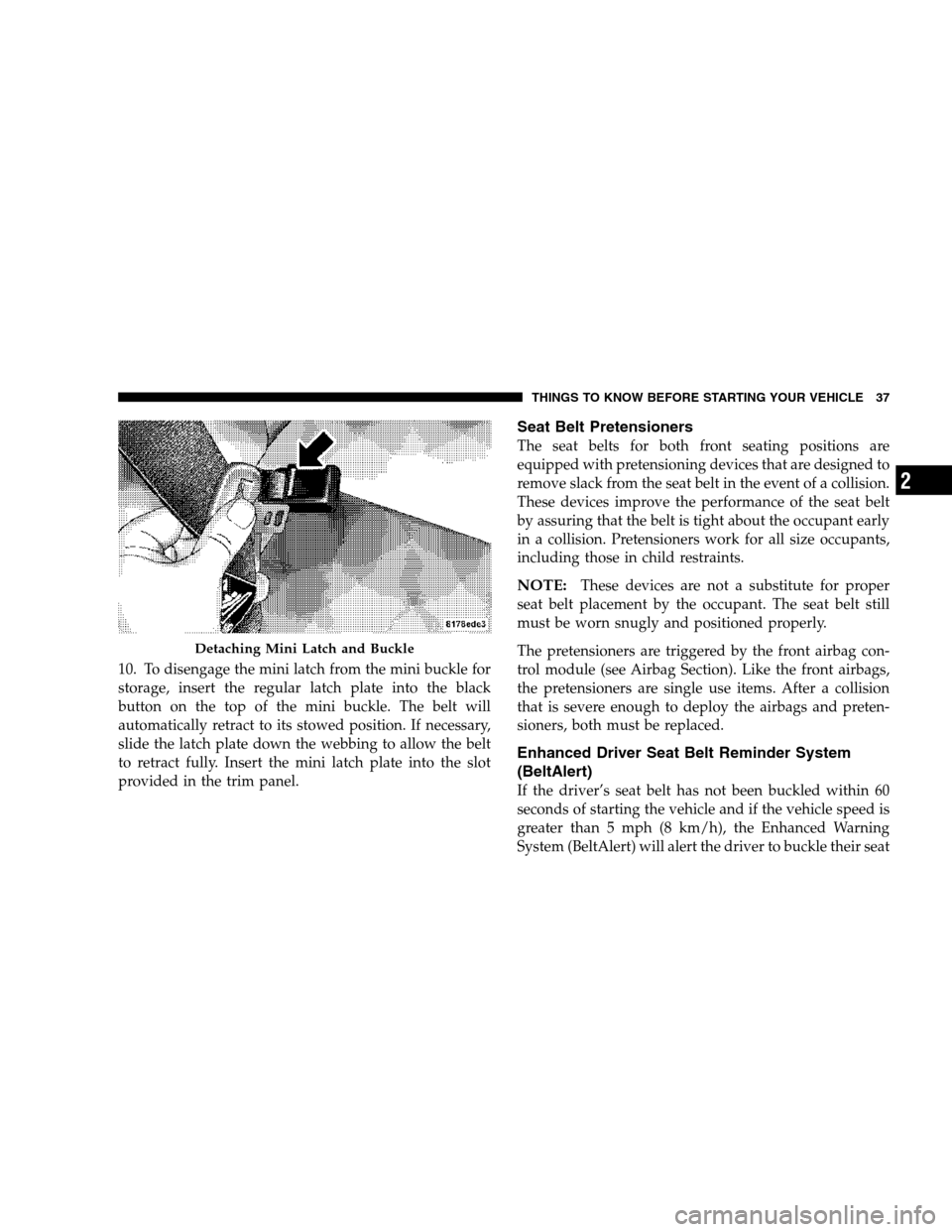 DODGE CALIBER 2007 1.G Owners Manual 10. To disengage the mini latch from the mini buckle for
storage, insert the regular latch plate into the black
button on the top of the mini buckle. The belt will
automatically retract to its stowed 