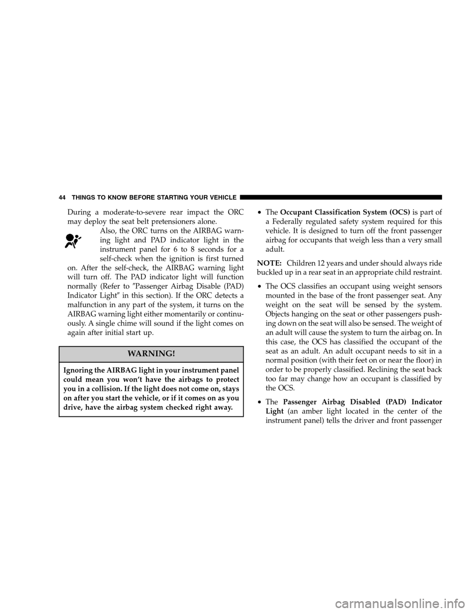 DODGE CALIBER 2007 1.G Service Manual During a moderate-to-severe rear impact the ORC
may deploy the seat belt pretensioners alone.
Also, the ORC turns on the AIRBAG warn-
ing light and PAD indicator light in the
instrument panel for 6 to