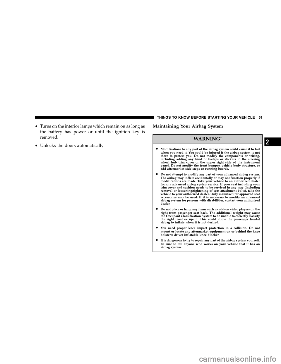 DODGE CALIBER 2007 1.G Owners Manual •Turns on the interior lamps which remain on as long as
the battery has power or until the ignition key is
removed.
•Unlocks the doors automatically
Maintaining Your Airbag System
WARNING!
•Modi