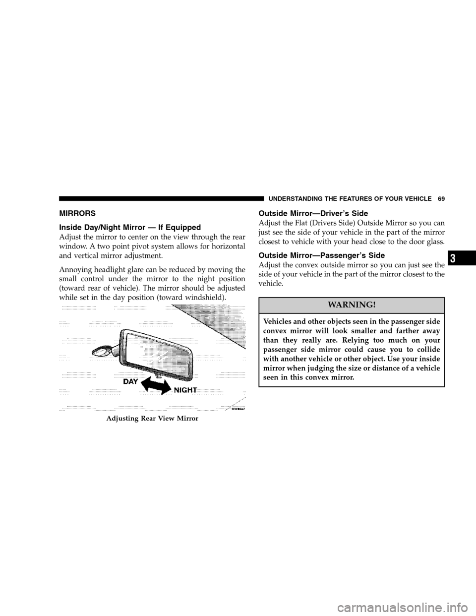 DODGE CALIBER 2007 1.G Owners Manual MIRRORS
Inside Day/Night Mirror — If Equipped
Adjust the mirror to center on the view through the rear
window. A two point pivot system allows for horizontal
and vertical mirror adjustment.
Annoying