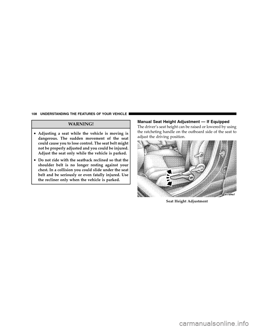 DODGE CALIBER 2008 1.G Owners Manual WARNING!
•Adjusting a seat while the vehicle is moving is
dangerous. The sudden movement of the seat
could cause you to lose control. The seat belt might
not be properly adjusted and you could be in