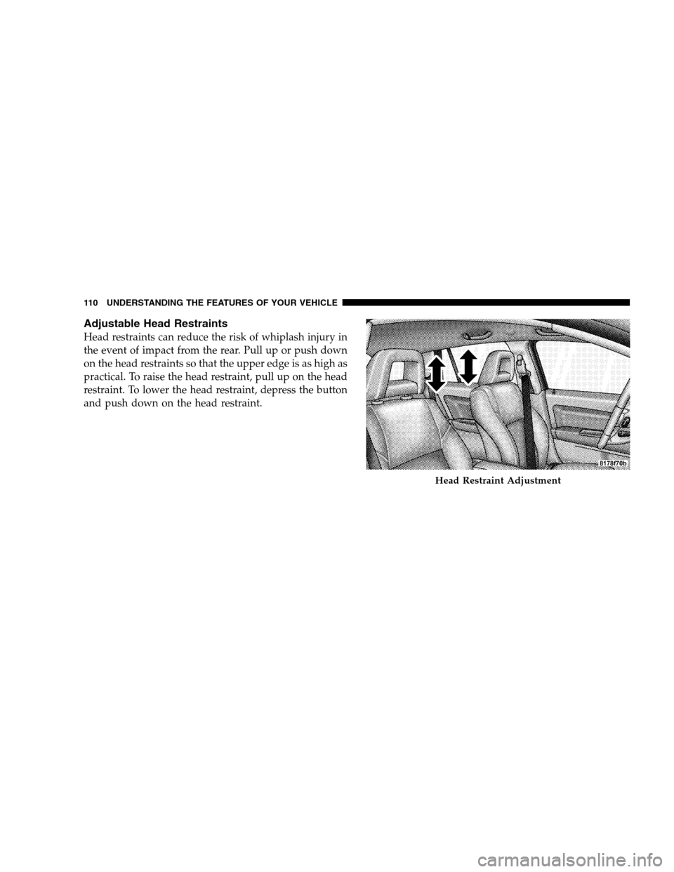 DODGE CALIBER 2008 1.G Owners Manual Adjustable Head Restraints
Head restraints can reduce the risk of whiplash injury in
the event of impact from the rear. Pull up or push down
on the head restraints so that the upper edge is as high as
