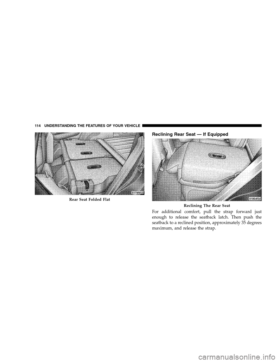 DODGE CALIBER 2008 1.G Owners Manual Reclining Rear Seat — If Equipped
For additional comfort, pull the strap forward just
enough to release the seatback latch. Then push the
seatback to a reclined position, approximately 35 degrees
ma