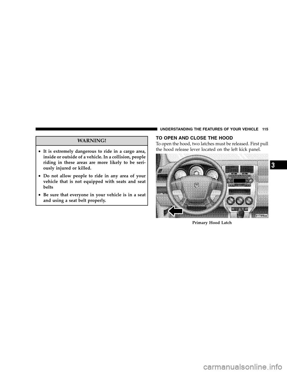 DODGE CALIBER 2008 1.G Owners Manual WARNING!
•It is extremely dangerous to ride in a cargo area,
inside or outside of a vehicle. In a collision, people
riding in these areas are more likely to be seri-
ously injured or killed.
•Do n