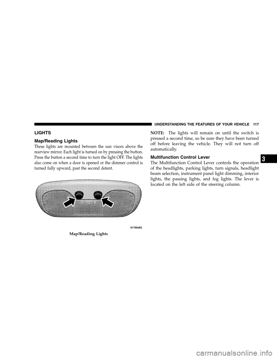 DODGE CALIBER 2008 1.G Owners Manual LIGHTS
Map/Reading Lights
These lights are mounted between the sun visors above the
rearview mirror. Each light is turned on by pressing the button.
Press the button a second time to turn the light OF