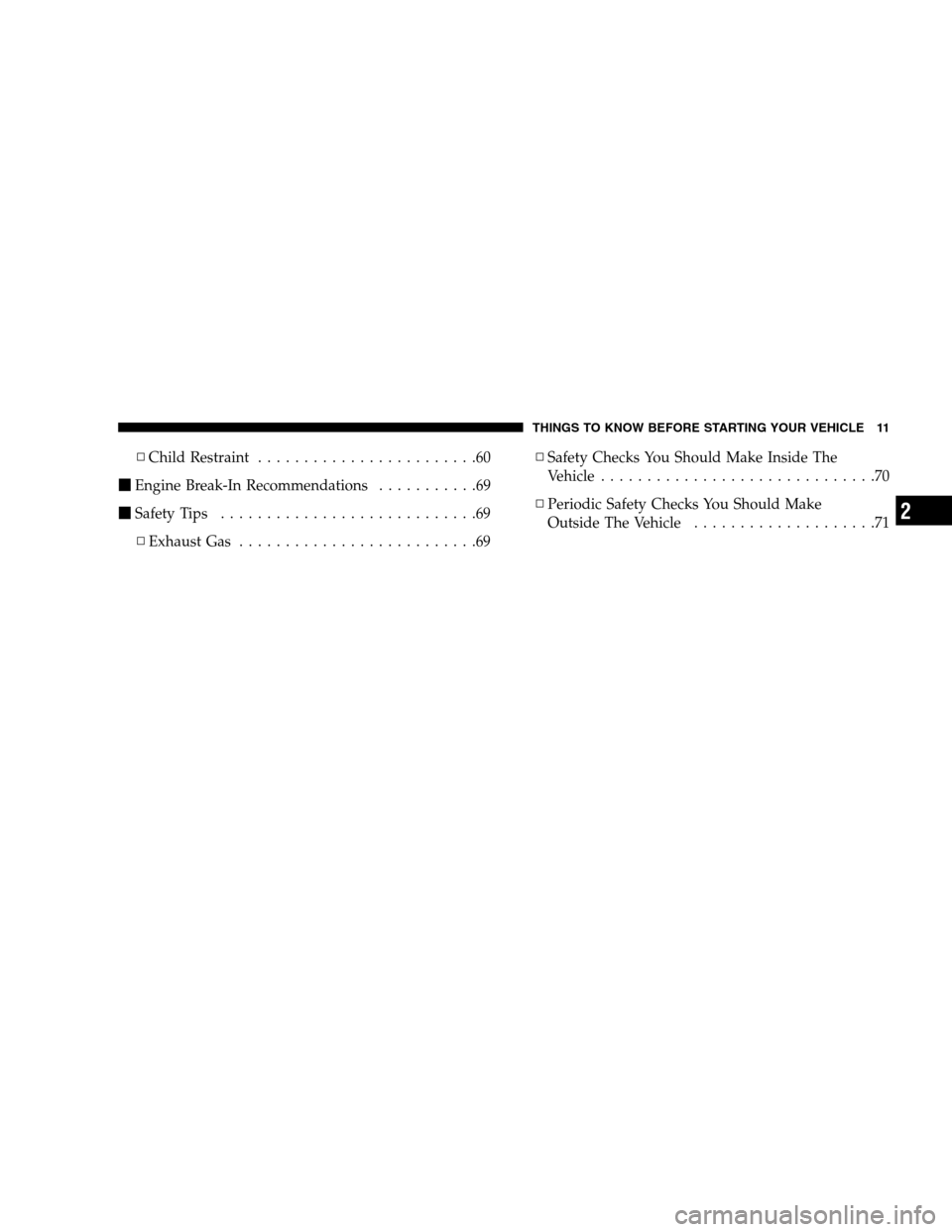 DODGE CALIBER 2008 1.G Owners Manual ▫Child Restraint........................60
Engine Break-In Recommendations...........69
Safety Tips............................69
▫Exhaust Gas..........................69▫Safety Checks You Sho