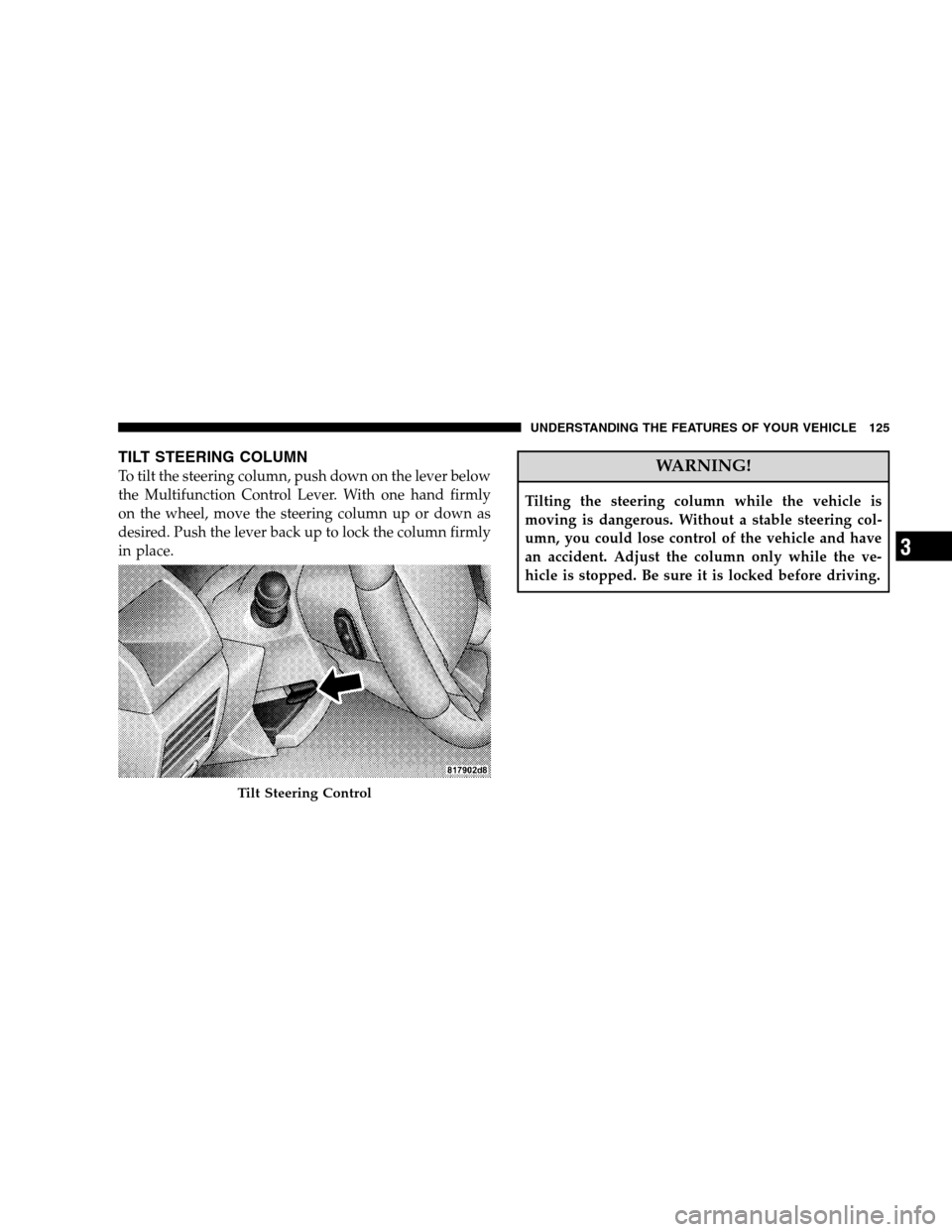 DODGE CALIBER 2008 1.G Owners Manual TILT STEERING COLUMN
To tilt the steering column, push down on the lever below
the Multifunction Control Lever. With one hand firmly
on the wheel, move the steering column up or down as
desired. Push DODGE CALIBER 2008 1.G Owners Manual TILT STEERING COLUMN
To tilt the steering column, push down on the lever below
the Multifunction Control Lever. With one hand firmly
on the wheel, move the steering column up or down as
desired. Push