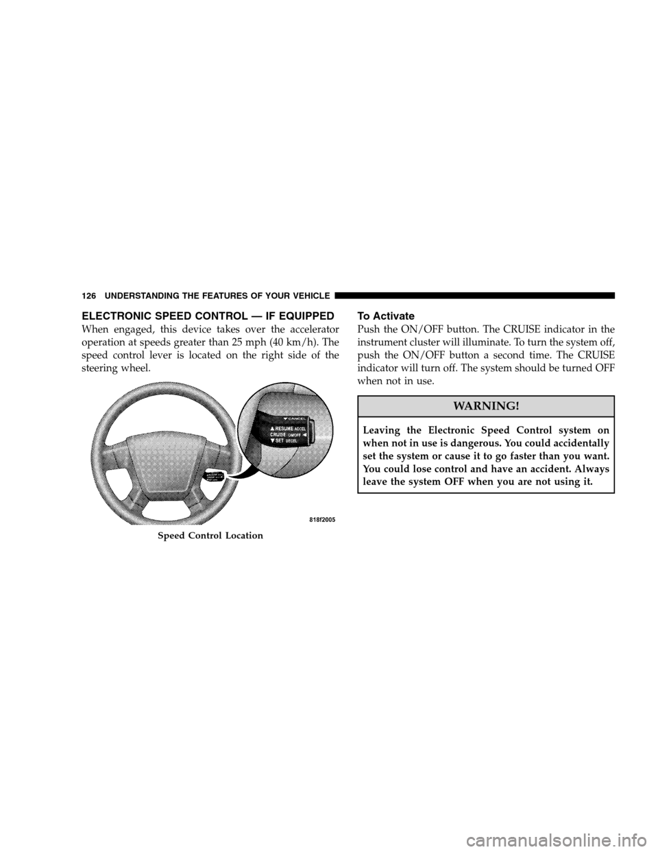DODGE CALIBER 2008 1.G Owners Manual ELECTRONIC SPEED CONTROL — IF EQUIPPED
When engaged, this device takes over the accelerator
operation at speeds greater than 25 mph (40 km/h). The
speed control lever is located on the right side of DODGE CALIBER 2008 1.G Owners Manual ELECTRONIC SPEED CONTROL — IF EQUIPPED
When engaged, this device takes over the accelerator
operation at speeds greater than 25 mph (40 km/h). The
speed control lever is located on the right side of