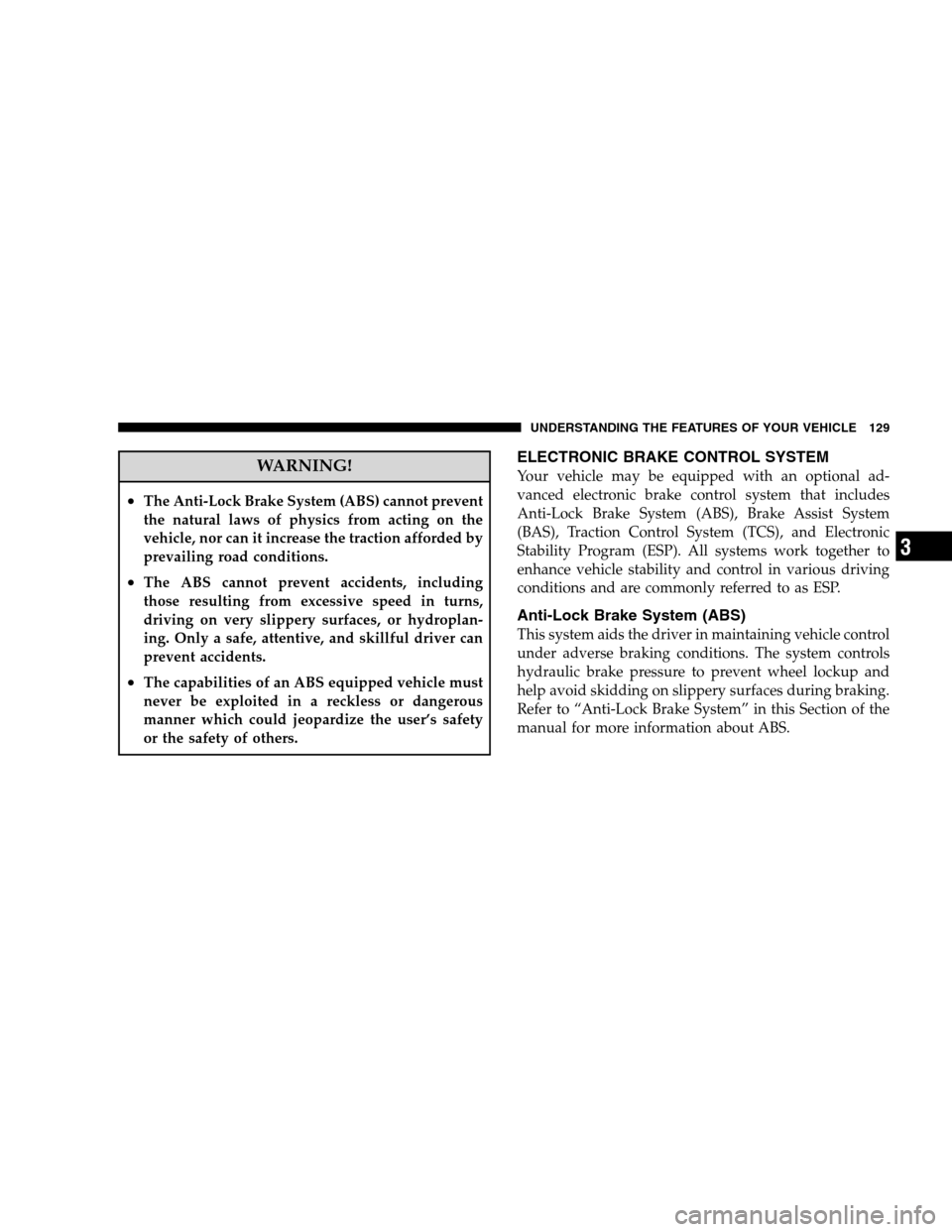 DODGE CALIBER 2008 1.G User Guide WARNING!
•The Anti-Lock Brake System (ABS) cannot prevent
the natural laws of physics from acting on the
vehicle, nor can it increase the traction afforded by
prevailing road conditions.
•The ABS 