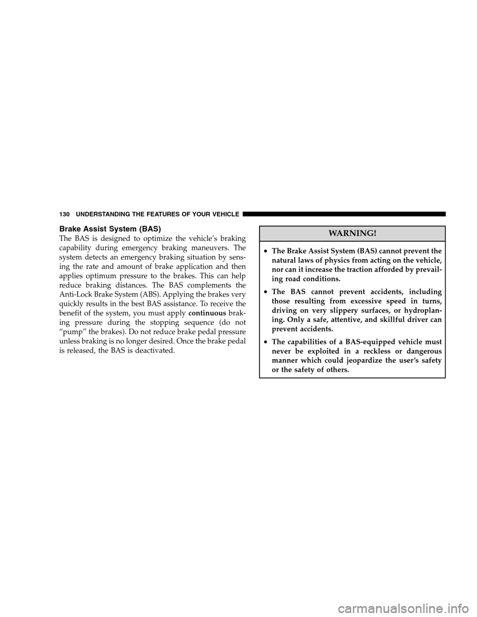 DODGE CALIBER 2008 1.G Owners Manual Brake Assist System (BAS)
The BAS is designed to optimize the vehicle’s braking
capability during emergency braking maneuvers. The
system detects an emergency braking situation by sens-
ing the rate