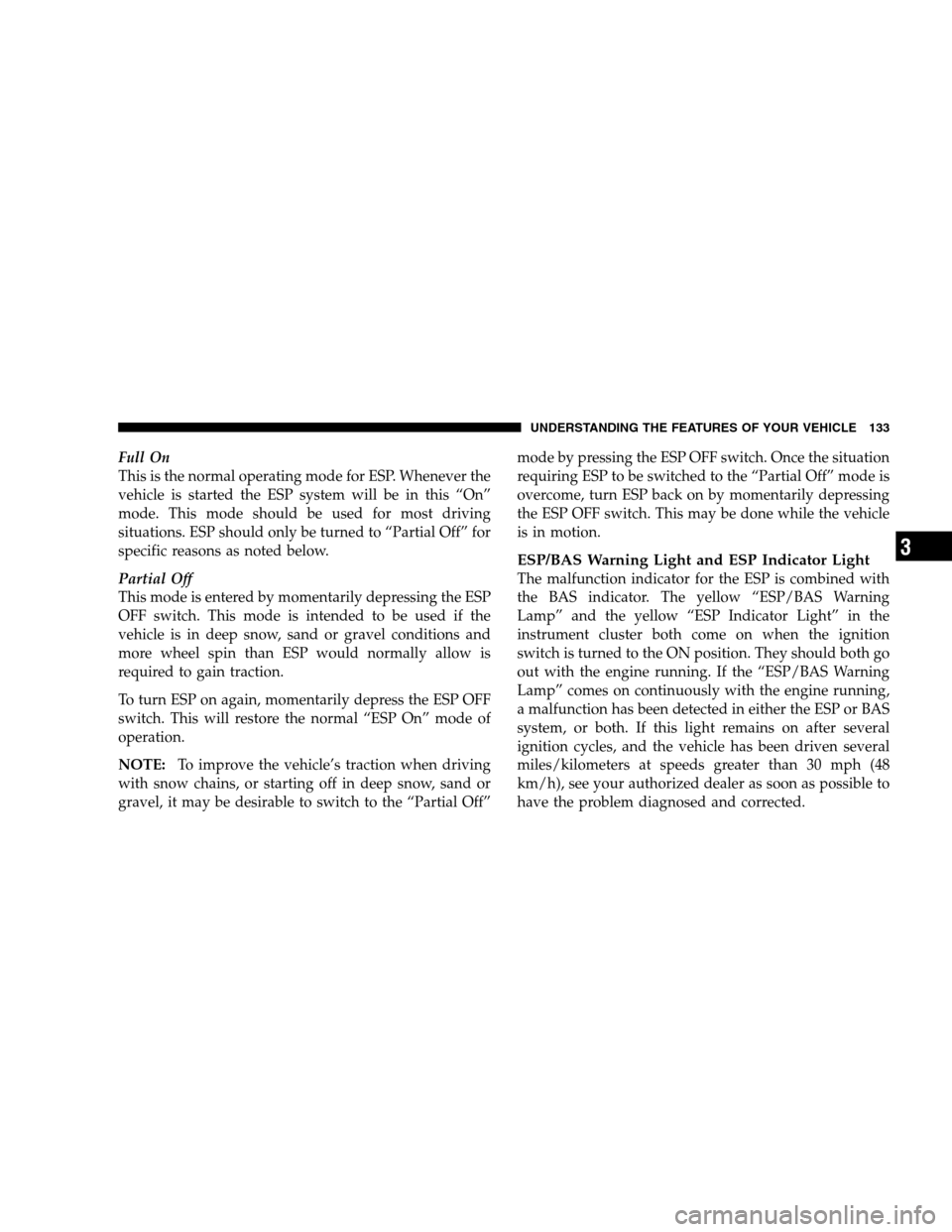 DODGE CALIBER 2008 1.G Owners Manual Full On
This is the normal operating mode for ESP. Whenever the
vehicle is started the ESP system will be in this “On”
mode. This mode should be used for most driving
situations. ESP should only b