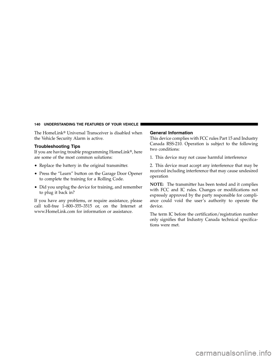 DODGE CALIBER 2008 1.G Owners Manual The HomeLinkUniversal Transceiver is disabled when
the Vehicle Security Alarm is active.
Troubleshooting Tips
If you are having trouble programming HomeLink, here
are some of the most common solutio