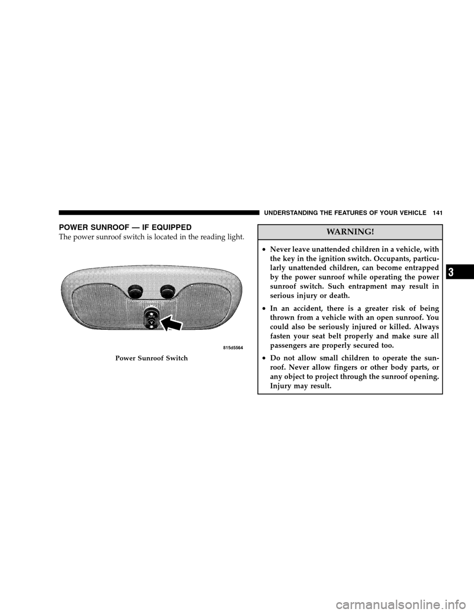 DODGE CALIBER 2008 1.G Owners Manual POWER SUNROOF — IF EQUIPPED
The power sunroof switch is located in the reading light.WARNING!
•Never leave unattended children in a vehicle, with
the key in the ignition switch. Occupants, particu