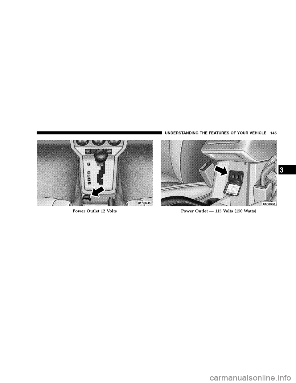 DODGE CALIBER 2008 1.G Owners Manual Power Outlet 12 VoltsPower Outlet — 115 Volts (150 Watts)
UNDERSTANDING THE FEATURES OF YOUR VEHICLE 145
3 
