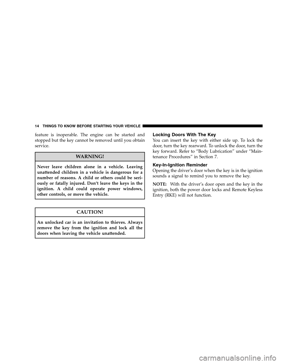 DODGE CALIBER 2008 1.G User Guide feature is inoperable. The engine can be started and
stopped but the key cannot be removed until you obtain
service.
WARNING!
Never leave children alone in a vehicle. Leaving
unattended children in a 