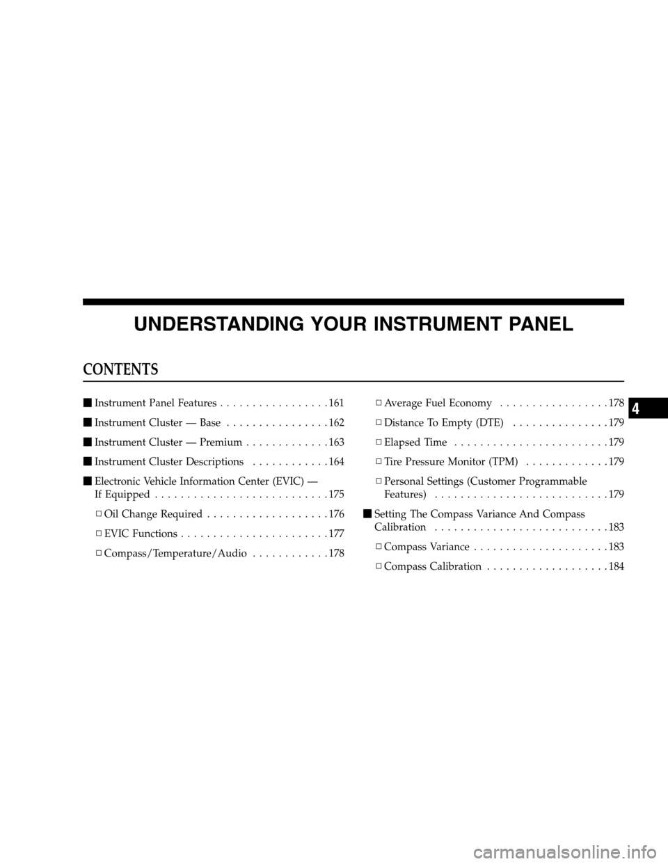 DODGE CALIBER 2008 1.G Owners Manual UNDERSTANDING YOUR INSTRUMENT PANEL
CONTENTS
Instrument Panel Features.................161
Instrument Cluster — Base................162
Instrument Cluster — Premium.............163
Instrument 