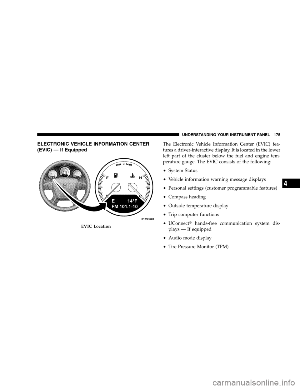 DODGE CALIBER 2008 1.G Owners Manual ELECTRONIC VEHICLE INFORMATION CENTER
(EVIC) — If EquippedThe Electronic Vehicle Information Center (EVIC) fea-
tures a driver-interactive display. It is located in the lower
left part of the cluste