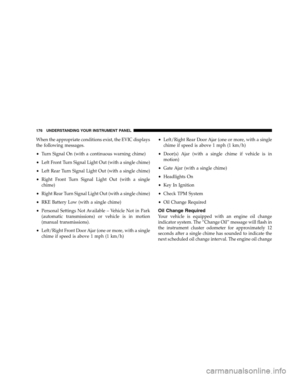 DODGE CALIBER 2008 1.G Service Manual When the appropriate conditions exist, the EVIC displays
the following messages.
•Turn Signal On (with a continuous warning chime)
•Left Front Turn Signal Light Out (with a single chime)
•Left R