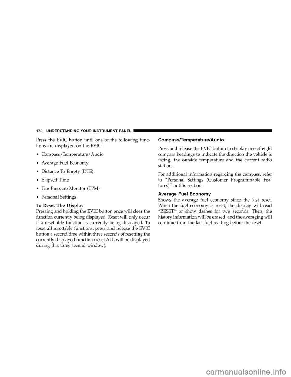 DODGE CALIBER 2008 1.G Owners Manual Press the EVIC button until one of the following func-
tions are displayed on the EVIC:
•Compass/Temperature/Audio
•Average Fuel Economy
•Distance To Empty (DTE)
•Elapsed Time
•Tire Pressure