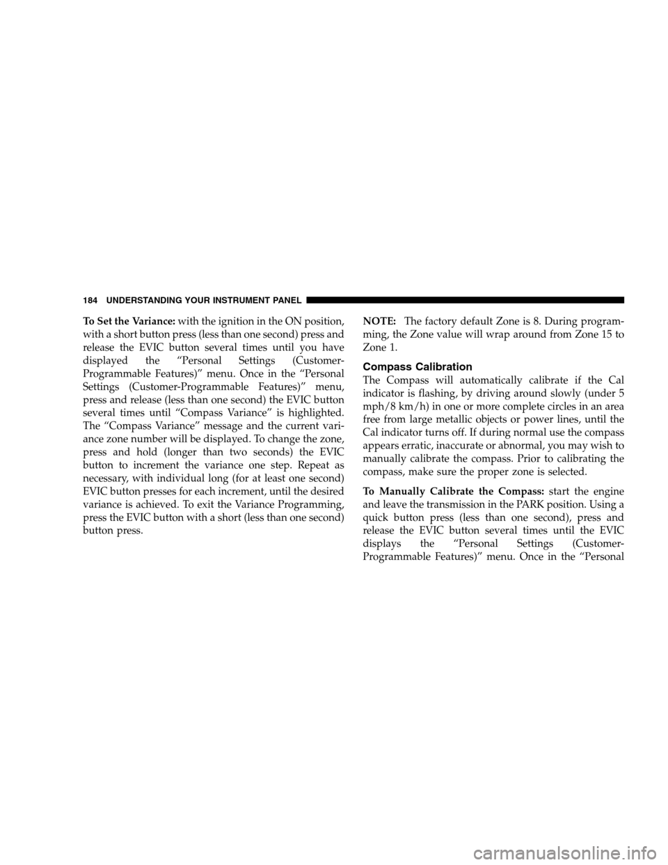 DODGE CALIBER 2008 1.G Owners Manual To Set the Variance:with the ignition in the ON position,
with a short button press (less than one second) press and
release the EVIC button several times until you have
displayed the “Personal Sett