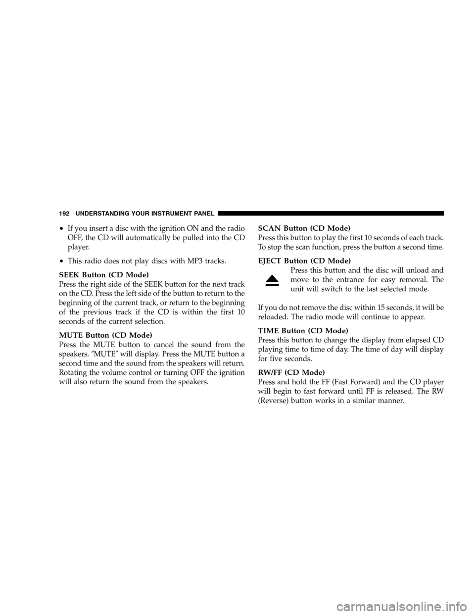 DODGE CALIBER 2008 1.G Owners Manual •If you insert a disc with the ignition ON and the radio
OFF, the CD will automatically be pulled into the CD
player.
•This radio does not play discs with MP3 tracks.
SEEK Button (CD Mode)
Press t
