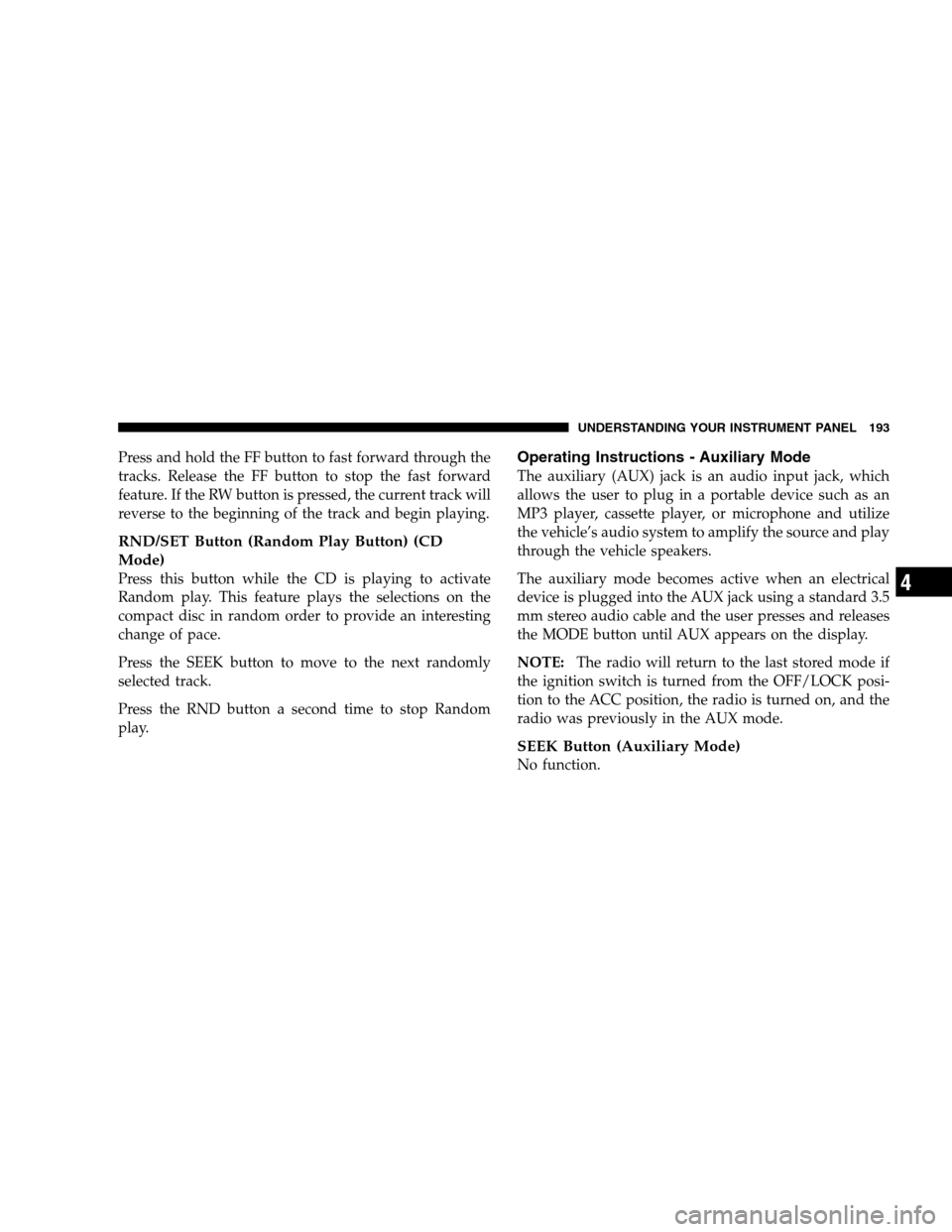 DODGE CALIBER 2008 1.G Owners Manual Press and hold the FF button to fast forward through the
tracks. Release the FF button to stop the fast forward
feature. If the RW button is pressed, the current track will
reverse to the beginning of