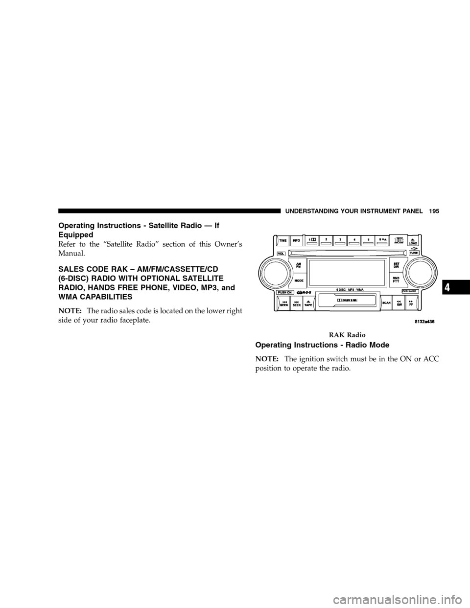 DODGE CALIBER 2008 1.G Owners Manual Operating Instructions - Satellite Radio — If
Equipped
Refer to the “Satellite Radio” section of this Owner’s
Manual.
SALES CODE RAK – AM/FM/CASSETTE/CD
(6-DISC) RADIO WITH OPTIONAL SATELLIT