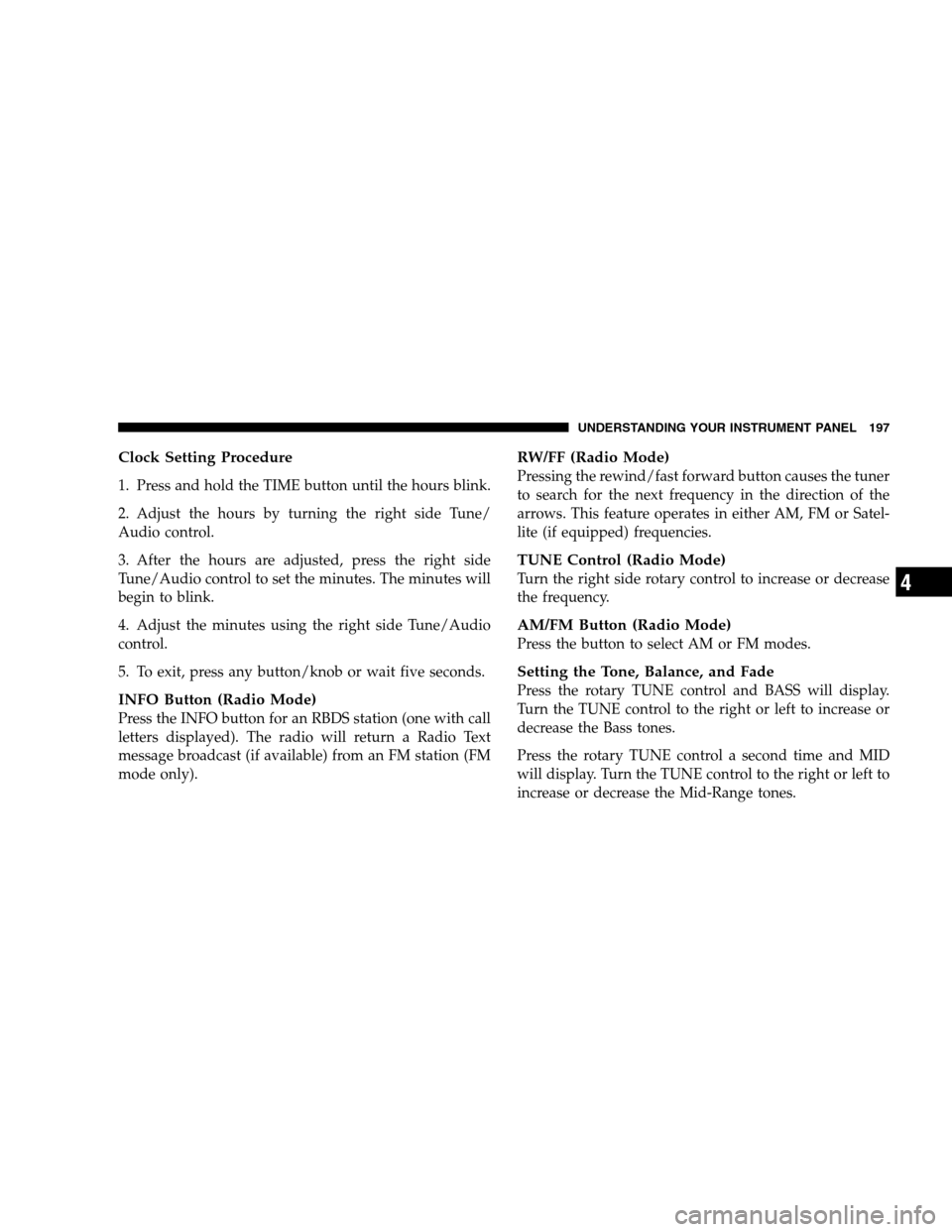 DODGE CALIBER 2008 1.G Owners Manual Clock Setting Procedure
1. Press and hold the TIME button until the hours blink.
2. Adjust the hours by turning the right side Tune/
Audio control.
3. After the hours are adjusted, press the right sid