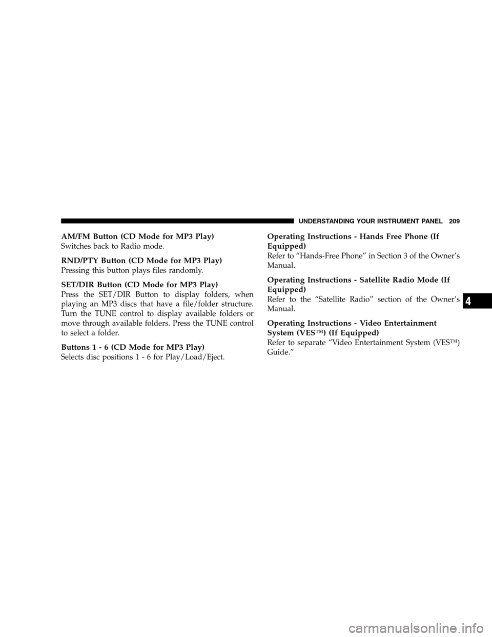 DODGE CALIBER 2008 1.G Owners Manual AM/FM Button (CD Mode for MP3 Play)
Switches back to Radio mode.
RND/PTY Button (CD Mode for MP3 Play)
Pressing this button plays files randomly.
SET/DIR Button (CD Mode for MP3 Play)
Press the SET/DI DODGE CALIBER 2008 1.G Owners Manual AM/FM Button (CD Mode for MP3 Play)
Switches back to Radio mode.
RND/PTY Button (CD Mode for MP3 Play)
Pressing this button plays files randomly.
SET/DIR Button (CD Mode for MP3 Play)
Press the SET/DI