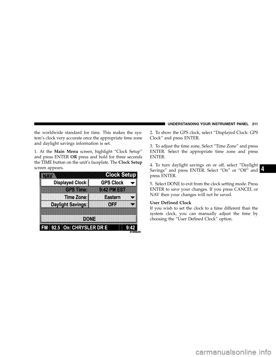 DODGE CALIBER 2008 1.G Owners Manual the worldwide standard for time. This makes the sys-
tem’s clock very accurate once the appropriate time zone
and daylight savings information is set.
1. At theMain Menuscreen, highlight “Clock Se