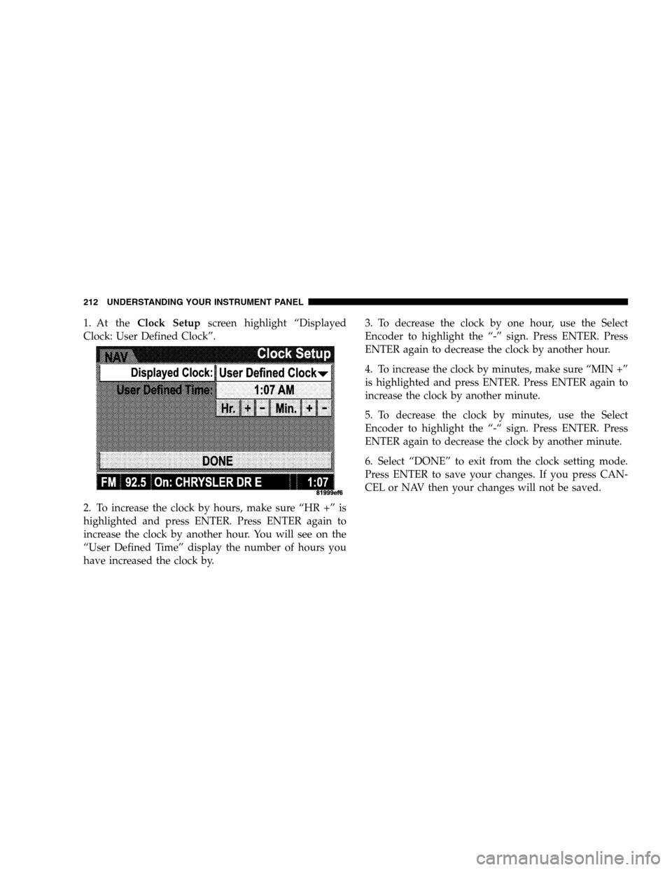 DODGE CALIBER 2008 1.G Owners Manual 1. At theClock Setupscreen highlight “Displayed
Clock: User Defined Clock”.
2. To increase the clock by hours, make sure “HR +” is
highlighted and press ENTER. Press ENTER again to
increase th DODGE CALIBER 2008 1.G Owners Manual 1. At theClock Setupscreen highlight “Displayed
Clock: User Defined Clock”.
2. To increase the clock by hours, make sure “HR +” is
highlighted and press ENTER. Press ENTER again to
increase th