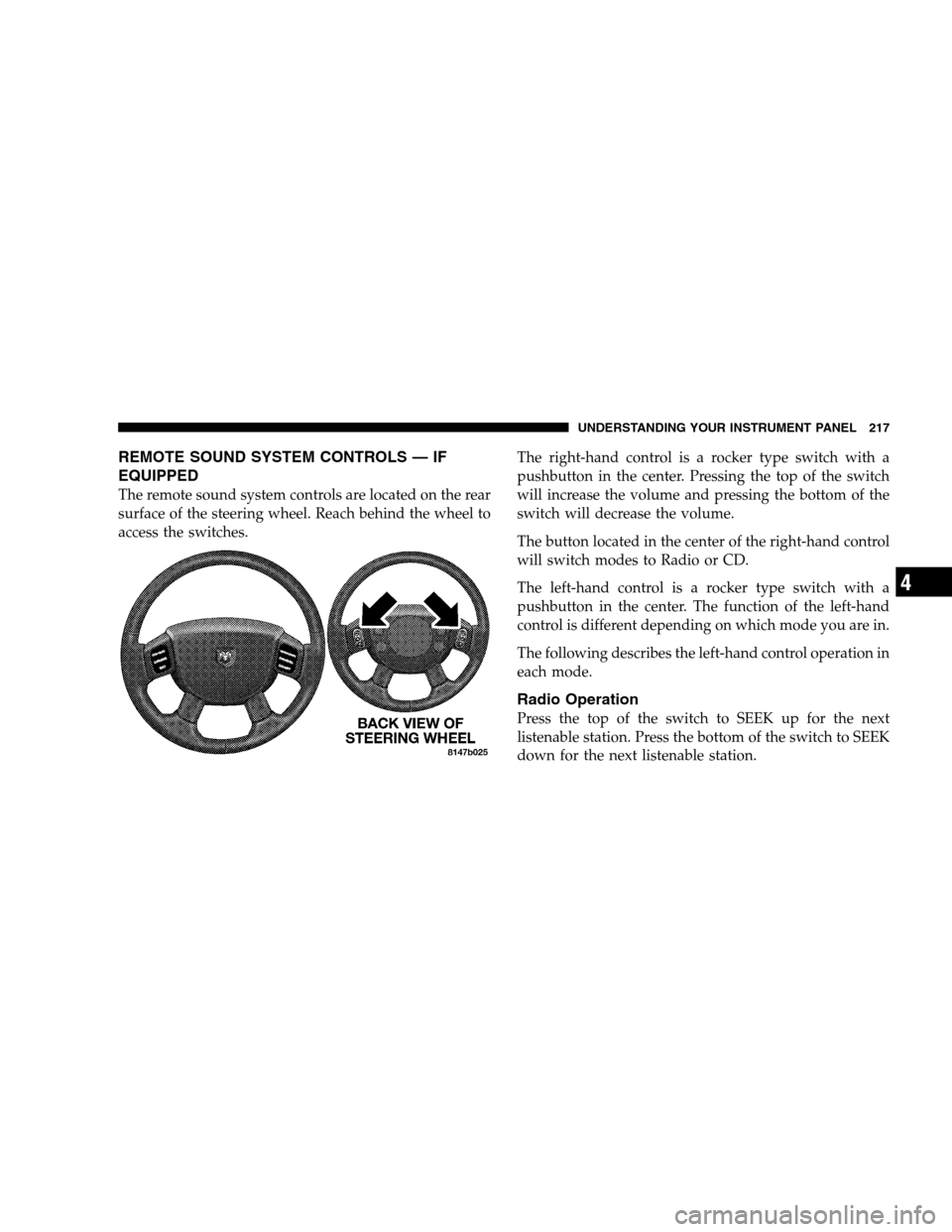 DODGE CALIBER 2008 1.G Owners Manual REMOTE SOUND SYSTEM CONTROLS — IF
EQUIPPED
The remote sound system controls are located on the rear
surface of the steering wheel. Reach behind the wheel to
access the switches.The right-hand contro DODGE CALIBER 2008 1.G Owners Manual REMOTE SOUND SYSTEM CONTROLS — IF
EQUIPPED
The remote sound system controls are located on the rear
surface of the steering wheel. Reach behind the wheel to
access the switches.The right-hand contro