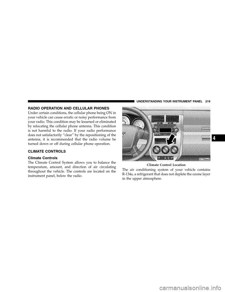 DODGE CALIBER 2008 1.G Owners Manual RADIO OPERATION AND CELLULAR PHONES
Under certain conditions, the cellular phone being ON in
your vehicle can cause erratic or noisy performance from
your radio. This condition may be lessened or elim